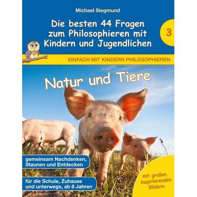 Natur und Tiere - Die besten 44 Fragen zum Philosophieren mit Kindern und Jugendlichen, Taschenbuch von Michael Siegmund, BoD – Books on Demand,