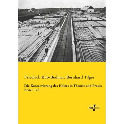 Die Konservierung des Holzes in Theorie und Praxis, Taschenbuch von Friedrich Bub-Bodmar,Bernhard Tilger, BoD - Books on Demand, 978-3-95738-571-0