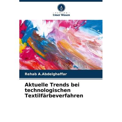 Aktuelle Trends bei technologischen Textilfärbeverfahren, Taschenbuch von Rehab A. Abdelghaffar, Verlag Unser Wissen, 978-620-7-27286-0