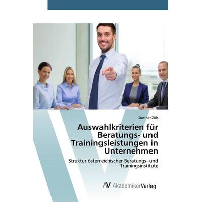 Auswahlkriterien für Beratungs- und Trainingsleistungen in Unternehmen, Taschenbuch von Günther Zöls, AV Akademikerverlag, 978-3-639-84169-5
