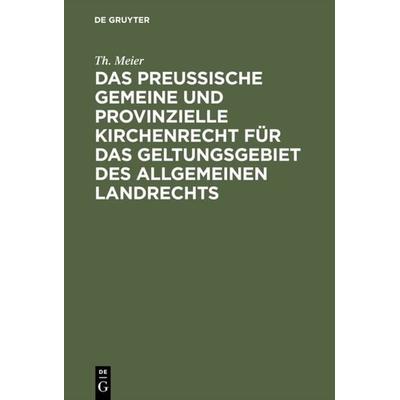Das preußische gemeine und provinzielle Kirchenrecht für das Geltungsgebiet des allgemeinen Landrechts, Gebundene Ausgabe von Th. Meier, De Gruyter,