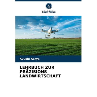 LEHRBUCH ZUR PRÄZISIONS LANDWIRTSCHAFT, Taschenbuch von Ayushi Aarya, Verlag Unser Wissen, 978-620-6-98060-5