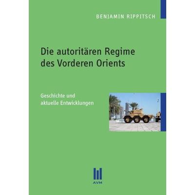 Die autoritären Regime des Vorderen Orients, Taschenbuch von Benjamin Rippitsch, Akademische Verlagsgemeinschaft München, 978-3-86924-283-5