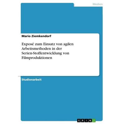 Exposé zum Einsatz von agilen Arbeitsmethoden in der Serien-Stoffentwicklung von Filmproduktionen, Taschenbuch von Mario Ziemkendorf, GRIN,