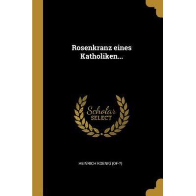 Rosenkranz Eines Katholiken..., Taschenbuch von Heinrich Koenig, Creative Media Partners, LLC, 978-0-341-42182-5