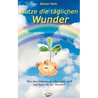 Nutze die täglichen Wunder, Gebundene Ausgabe von Bärbel Mohr, KOHA-Verlag, 978-3-929512-77-9