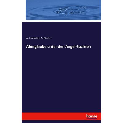 Aberglaube unter den Angel-Sachsen, Taschenbuch von A. Emmrich,A. Fischer, Hansebooks, 978-3-7411-2628-4
