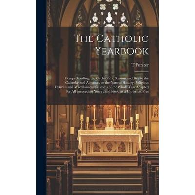 The Catholic Yearbook: Comprehending, the Circle of the Seasons and key to the Calendar and Almanac, or the Natural History, Religious Festiv,