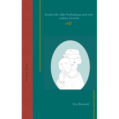 Zucker die süße Verlockung und sein wahres Gesicht, Taschenbuch von Eva Burandt, BoD – Books on Demand, 978-3-7583-0030-1