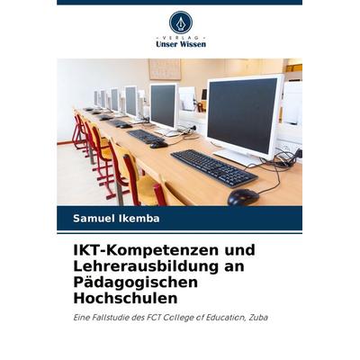 IKT-Kompetenzen und Lehrerausbildung an Pädagogischen Hochschulen, Taschenbuch von Samuel Ikemba, Verlag Unser Wissen, 978-620-7-94743-0