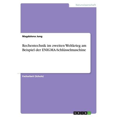 Rechentechnik im zweiten Weltkrieg am Beispiel der ENIGMA-Schlüsselmaschine, Taschenbuch von Magdalena Jung, GRIN, 978-3-668-16464-2