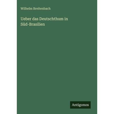 Ueber das Deutschthum in Süd-Brasilien, Gebundene Ausgabe von Wilhelm Breitenbach, Antigonos Verlag, 978-3-566-03149-7
