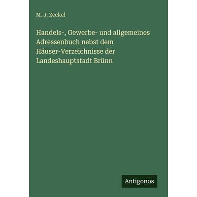 Handels-, Gewerbe- und allgemeines Adressenbuch nebst dem Häuser-Verzeichnisse der Landeshauptstadt Brünn, Gebundene Ausgabe von M. J. Zeckel,