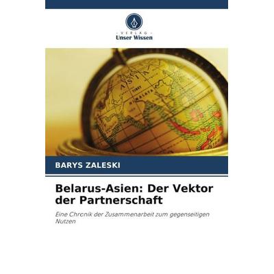 Belarus-Asien: Der Vektor der Partnerschaft, Taschenbuch von Barys Zaleski, Verlag Unser Wissen, 978-620-5-55557-6