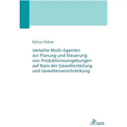 Verteilte Multi-Agenten zur Planung und Steuerung von Produktionsumgebungen auf Basis der Gewaltente, Fachbücher von Bahoz Abbas