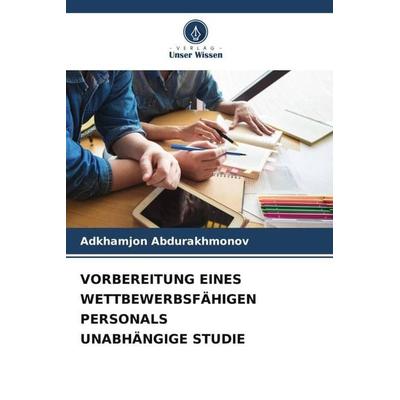 VORBEREITUNG EINES WETTBEWERBSFÄHIGEN PERSONALS UNABHÄNGIGE STUDIE, Taschenbuch von Adkhamjon Abdurakhmonov, Verlag Unser Wissen, 978-620-5-89283-1