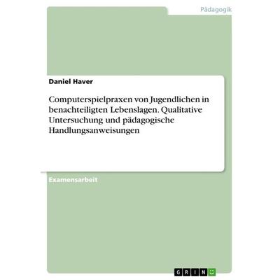 Computerspielpraxen von Jugendlichen in benachteiligten Lebenslagen. Qualitative Untersuchung und pädagogische Handlungsanweisungen, Taschenbuch von
