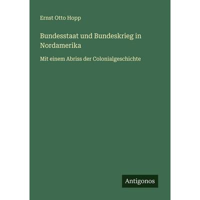 Bundesstaat und Bundeskrieg in Nordamerika, Taschenbuch von Ernst Otto Hopp, Antigonos Verlag, 978-3-563-41078-3