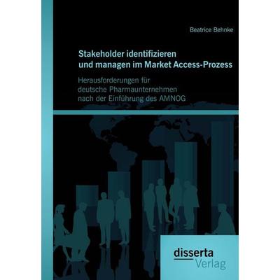 Stakeholder identifizieren und managen im Market Access-Prozess: Herausforderungen für deutsche Pharmaunternehmen nach der Einführung des AMNOG,