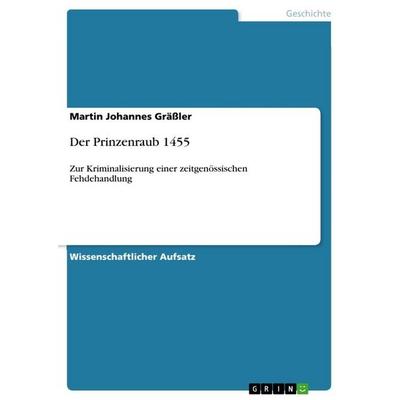 Der Prinzenraub 1455, Taschenbuch von Martin Johannes Grässler, GRIN, 978-3-640-15948-2