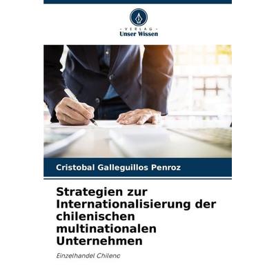 Strategien zur Internationalisierung der chilenischen multinationalen Unternehmen, Taschenbuch von Cristóbal Galleguillos Penroz, Verlag Unser Wissen,