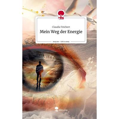 Mein Weg der Energie. Life is a Story - story.one, Gebundene Ausgabe von Claudia Teichert, Story.one publishing, 978-3-7115-0886-7
