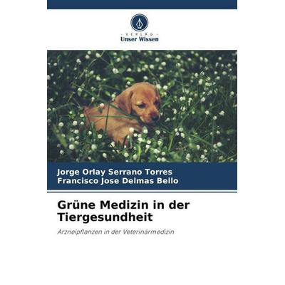 Grüne Medizin in der Tiergesundheit, Taschenbuch von Jorge Orlay Serrano Torres,Francisco José Delmás Bello, Verlag Unser Wissen, 978-620-6-97240-2