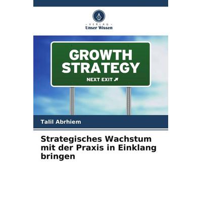 Strategisches Wachstum mit der Praxis in Einklang bringen, Taschenbuch von Talil Abrhiem, Verlag Unser Wissen, 978-620-9-65420-6