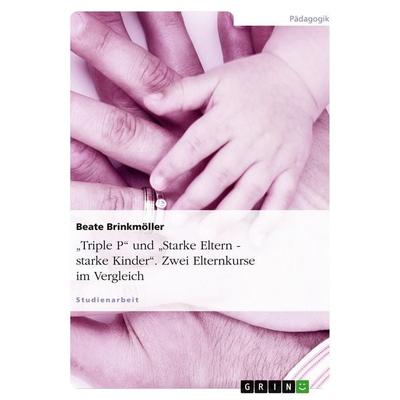 'Triple P' und 'Starke Eltern - starke Kinder'. Zwei Elternkurse im Vergleich, Taschenbuch von Beate Brinkmöller, GRIN, 978-3-638-76726-2