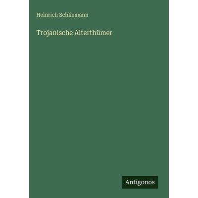 Trojanische Alterthümer, Gebundene Ausgabe von Heinrich Schliemann, Antigonos Verlag, 978-3-386-44549-8
