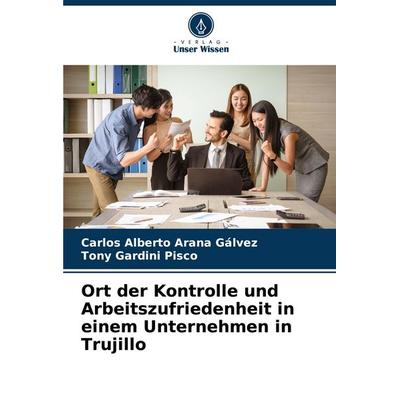 Ort der Kontrolle und Arbeitszufriedenheit in einem Unternehmen in Trujillo, Taschenbuch von Carlos Alberto Arana Gálvez,Tony Gardini Pisco, Verlag