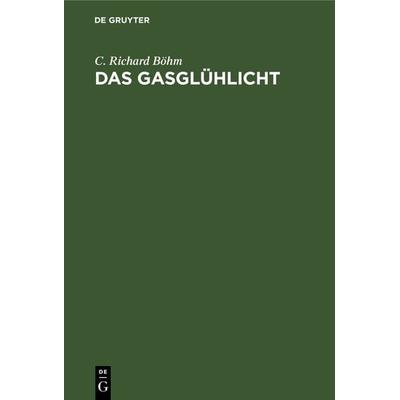 Das Gasglühlicht, Gebundene Ausgabe von C. Richard Böhm, De Gruyter, 978-3-11-236491-8