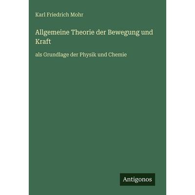 Allgemeine Theorie der Bewegung und Kraft, Gebundene Ausgabe von Karl Friedrich Mohr, Antigonos Verlag, 978-3-386-49277-5