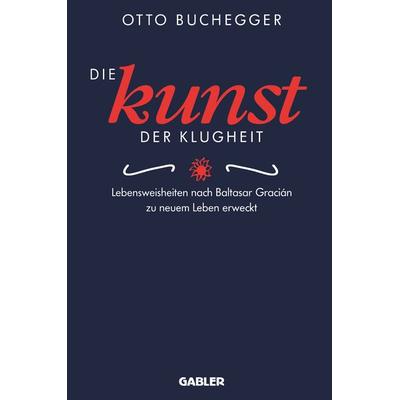 Die Kunst der Klugheit, Taschenbuch von Otto Buchegger, Betriebswirtschaftlicher Verlag Gabler, 978-3-322-82814-9