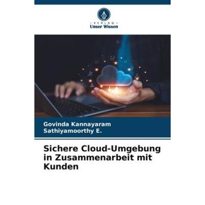 Sichere Cloud-Umgebung in Zusammenarbeit mit Kunden, Taschenbuch von Govinda Kannayaram,Sathiyamoorthy E., Verlag Unser Wissen, 978-620-6-23469-2