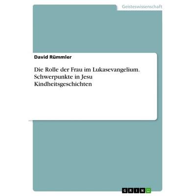 Die Rolle der Frau im Lukasevangelium. Schwerpunkte in Jesu Kindheitsgeschichten, Taschenbuch von David Rümmler, GRIN, 978-3-668-52964-9
