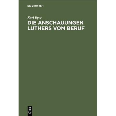 Die Anschauungen Luthers vom Beruf, Gebundene Ausgabe von Karl Eger, De Gruyter, 978-3-11-117834-9