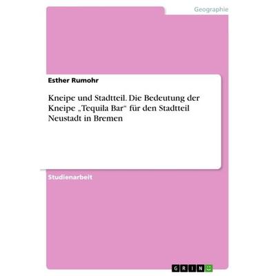 Kneipe und Stadtteil. Die Bedeutung der Kneipe 'Tequila Bar' für den Stadtteil Neustadt in Bremen, Taschenbuch von Esther Rumohr, GRIN,