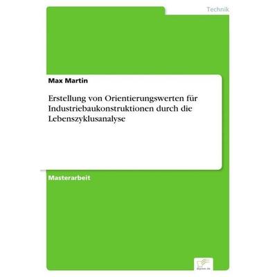 Erstellung von Orientierungswerten für Industriebaukonstruktionen durch die Lebenszyklusanalyse, Taschenbuch von Max Martin, GRIN, 978-3-95636-922-3