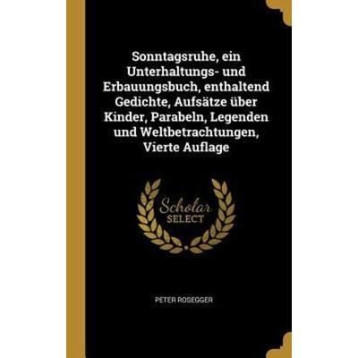 Sonntagsruhe, Ein Unterhaltungs- Und Erbauungsbuch, Enthaltend Gedichte, Aufsätze Über Kinder, Parabeln, Legenden Und Weltbetrachtungen, Vierte