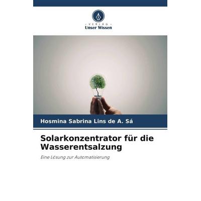 Solarkonzentrator für die Wasserentsalzung, Taschenbuch von Hosmina Sabrina Lins de A. Sá, Verlag Unser Wissen, 978-620-6-50332-3