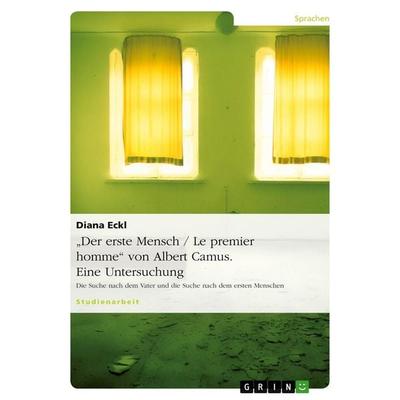 'Der erste Mensch / Le premier homme' von Albert Camus. Eine Untersuchung, Taschenbuch von Diana Eckl, GRIN, 978-3-640-19832-0