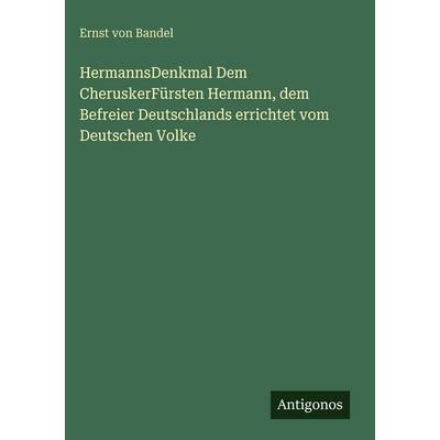 HermannsDenkmal Dem CheruskerFürsten Hermann, dem Befreier Deutschlands errichtet vom Deutschen Volke, Gebundene Ausgabe von Ernst Bandel, Antigonos