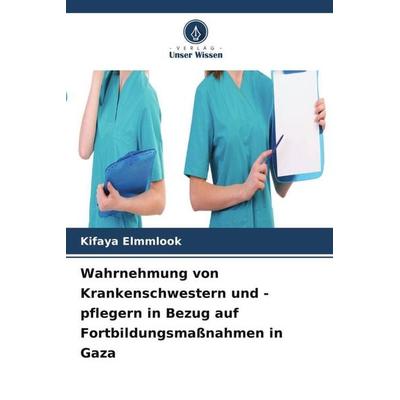 Wahrnehmung von Krankenschwestern und -pflegern in Bezug auf Fortbildungsmaßnahmen in Gaza, Taschenbuch von Kifaya Elmmlook, Verlag Unser Wissen,
