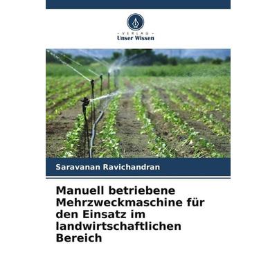 Manuell betriebene Mehrzweckmaschine für den Einsatz im landwirtschaftlichen Bereich, Taschenbuch von Saravanan Ravichandran, Verlag Unser Wissen,