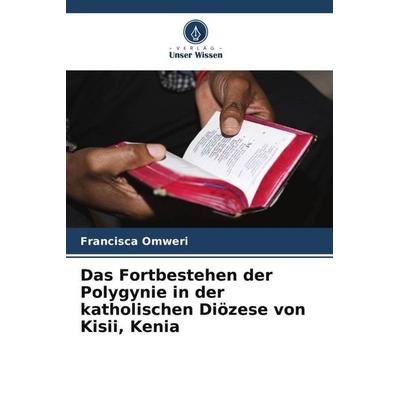 Das Fortbestehen der Polygynie in der katholischen Diözese von Kisii, Kenia, Taschenbuch von Francisca Omweri, Verlag Unser Wissen, 978-620-6-25267-2