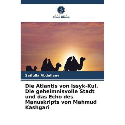 Die Atlantis von Issyk-Kul. Die geheimnisvolle Stadt und das Echo des Manuskripts von Mahmud Kashgari, Taschenbuch von Saifulla Abdullaev, Verlag