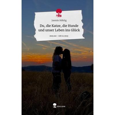 Du, die Katze, die Hunde und unser Leben ins Glück. Life is a Story - story.one, Gebundene Ausgabe von Jasmin Höhlig, Story.one publishing,
