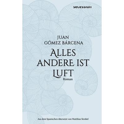 Alles andere ist Luft, Gebundene Ausgabe von Juan Gómez Bárcena, Secession Verlag Berlin, 978-3-96639-128-3