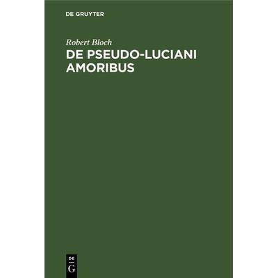 De Pseudo-Luciani Amoribus, Gebundene Ausgabe von Robert Bloch, De Gruyter, 978-3-11-127267-2